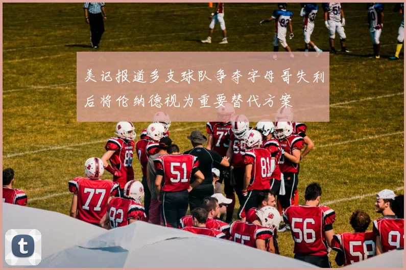 美记报道多支球队争夺字母哥失利后将伦纳德视为重要替代方案