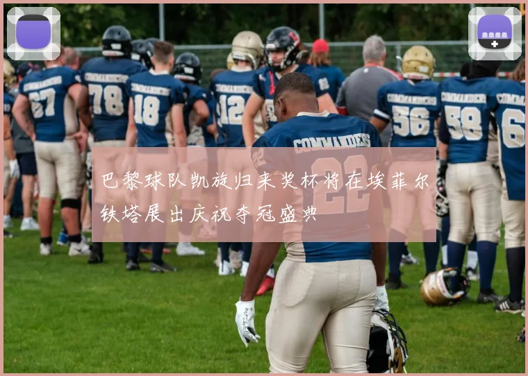 巴黎球队凯旋归来奖杯将在埃菲尔铁塔展出庆祝夺冠盛典