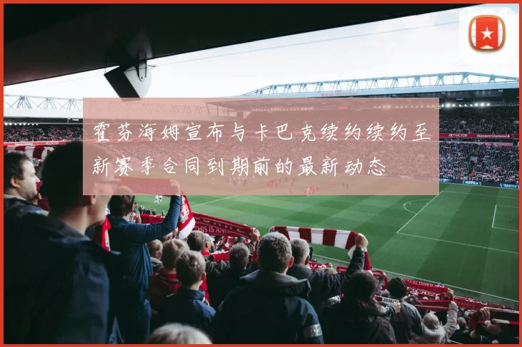 霍芬海姆宣布与卡巴克续约续约至新赛季合同到期前的最新动态