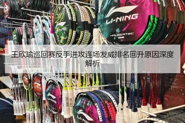王欣瑜巡回赛反手进攻连场发威排名回升原因深度解析